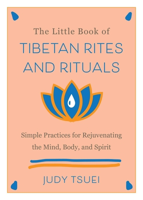 The Little Book of Tibetan Rites and Rituals: Simple Practices for Rejuvenating the Mind, Body, and Spirit  By Judy Tsuei Cover Image