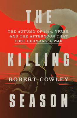 The Killing Season: The Autumn of 1914, Ypres, and the Afternoon That Cost Germany a War By Robert Cowley Cover Image