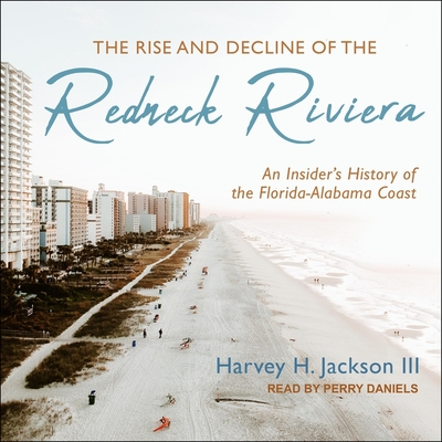 The Rise and Decline of the Redneck Riviera: An Insider's History of the Florida-Alabama Coast By Harvey H. Jackson, Perry Daniels (Read by) Cover Image