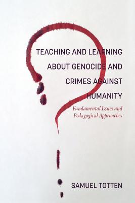 Teaching and Learning About Genocide and Crimes Against Humanity: Fundamental Issues and Pedagogical Approaches By Samuel Totten Cover Image