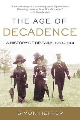 The Age of Decadence: A History of Britain: 1880-1914 By Simon Heffer Cover Image