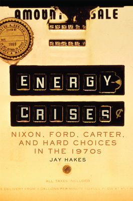 Energy Crises: Nixon, Ford, Carter, and Hard Choices in the 1970s Volume 5 By Jay Hakes Cover Image