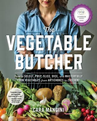 The Vegetable Butcher: How to Select, Prep, Slice, Dice, and Masterfully Cook Vegetables from Artichokes to Zucchini