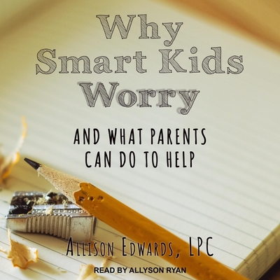 Why Smart Kids Worry: And What Parents Can Do to Help By Allyson Ryan (Read by), Allison Edwards Cover Image