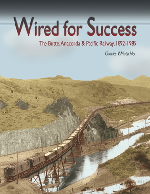 Wired for Success: The Butte, Anaconda & Pacific Railway, 1892-1985 Cover Image
