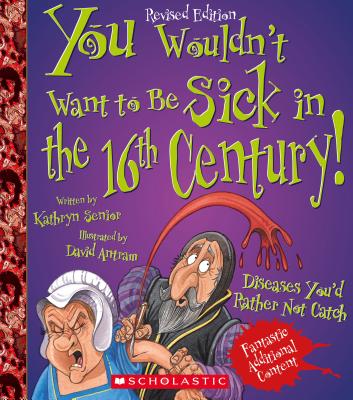 You Wouldn't Want to Be Sick in the 16th Century! (Revised Edition) (You Wouldn't Want to…: History of the World) (You Wouldn't Want To--) By Kathryn Senior, David Antram (Illustrator) Cover Image