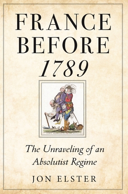 France Before 1789: The Unraveling of an Absolutist Regime By Jon Elster Cover Image