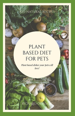 Plant Based Diet for Pets: Plant Based Dishes Your Pets Will Love By Richard Gordon Cover Image