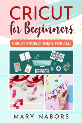Cricut for Beginners: Cricut Projects Ideas for All By Mary Nabors Cover Image