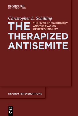The Therapized Antisemite: The Myth of Psychology and the Evasion of Responsibility (de Gruyter Disruptions #3)