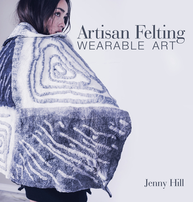 Artisan Felting: Wearable Art By Jenny Hill Cover Image