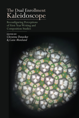 The Dual Enrollment Kaleidoscope: Reconfiguring Perceptions of First-Year Writing and Composition Studies By Christine Denecker (Editor), Casie Moreland (Editor) Cover Image