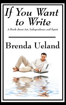 If You Want to Write: A Book about Art, Independence and Spirit By Brenda Ueland Cover Image