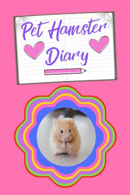 Pet Hamster Diary: Customized Kid-Friendly & Easy to Use, Daily Hamster Log Book to Look After All Your Small Pet's Needs. Great For Reco Cover Image