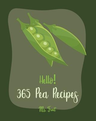 Hello! 365 Pea Recipes: Best Pea Cookbook Ever For Beginners [Asian Salad Cookbook, Cabbage Soup Recipe, Summer Salads Cookbook, Quinoa Salad By Fruit Cover Image