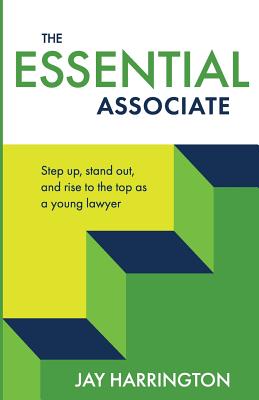 The Essential Associate: Step Up, Stand Out, and Rise to the Top as a Young Lawyer Cover Image