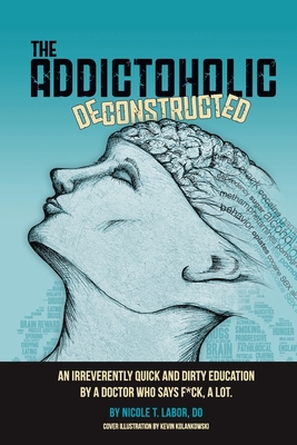 The Addictoholic Deconstructed: An irreverantly quick and dirty education by a doctor who says f*ck a lot Cover Image
