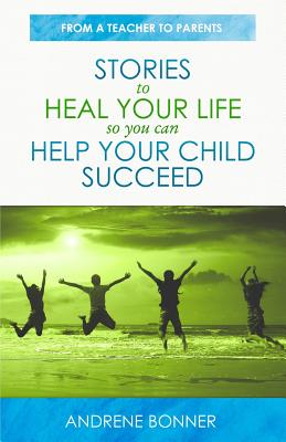Stories To Heal Your Life So You Can Help Your Child Succeed By Andrene Bonner Cover Image