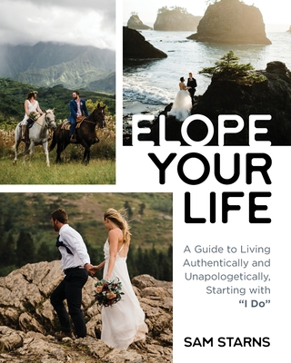 Elope Your Life: A Guide to Living Authentically and Unapologetically, Starting With I Do By Sam Starns Cover Image