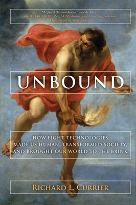 Unbound: How Eight Technologies Made Us Human and Brought Our World to the Brink By Richard L. Currier, Tom Gjelten (Foreword by) Cover Image