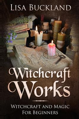 Witchcraft Works: Witchcraft and Magic for Beginners