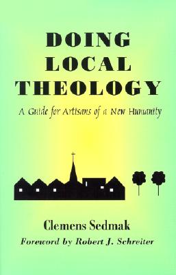 Doing Local Theology: A Guide for Artisians of a New Humanity (Faith and Cultures Series) By Clemens Sedmak, Robert J. Schreiter (Foreword by) Cover Image