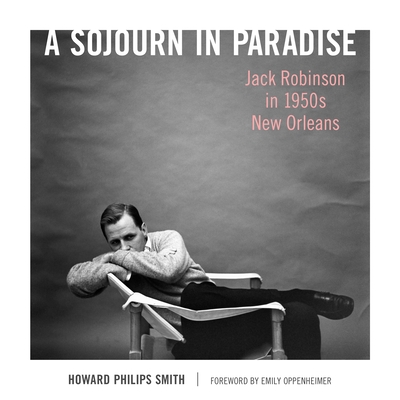 A Sojourn in Paradise: Jack Robinson in 1950s New Orleans By Howard Philips Smith, Emily Oppenheimer (Foreword by) Cover Image