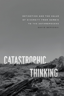 Catastrophic Thinking: Extinction and the Value of Diversity from Darwin to the Anthropocene (science.culture) Cover Image