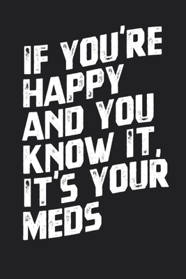 If You're Happy and You Know It, It's Your Meds Notebook Gift Cover Image