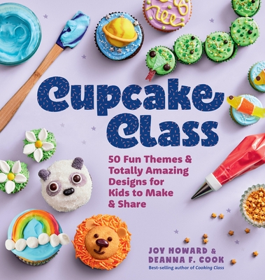 Cupcake Class: 50 Fun Themes & Totally Amazing Designs for Kids to Make & Share (Cooking Class) By Joy Howard, Deanna F. Cook Cover Image