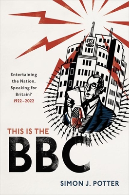This Is the BBC: Entertaining the Nation, Speaking for Britain, 1922-2022 By Simon J. Potter Cover Image