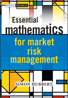 Essential Mathematics for Market Risk Management (Wiley Finance) By Simon Hubbert Cover Image