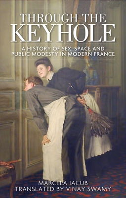 Through the Keyhole: A History of Sex, Space and Public Modesty in Modern France Cover Image