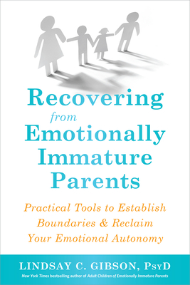 Recovering from Emotionally Immature Parents: Practical Tools to Establish Boundaries and Reclaim Your Emotional Autonomy By Lindsay C. Gibson Cover Image