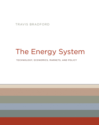The Energy System: Technology, Economics, Markets, and Policy By Travis Bradford Cover Image