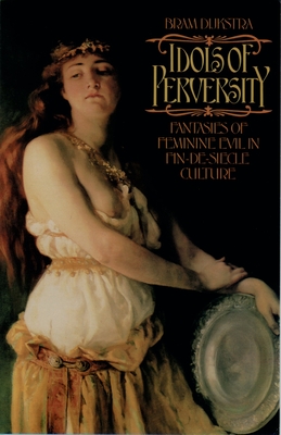 Idols of Perversity: Fantasies of Feminine Evil in Fin-de-Siecle Culture (Oxford Paperbacks) By Bram Dijkstra Cover Image