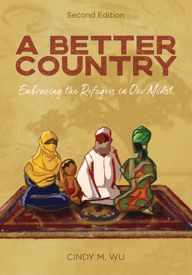 A Better Country (Second Edition): Embracing the Refugees in Our Midst By Cindy M. Wu Cover Image