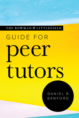 The Rowman & Littlefield Guide for Peer Tutors By Daniel R. Sanford Cover Image
