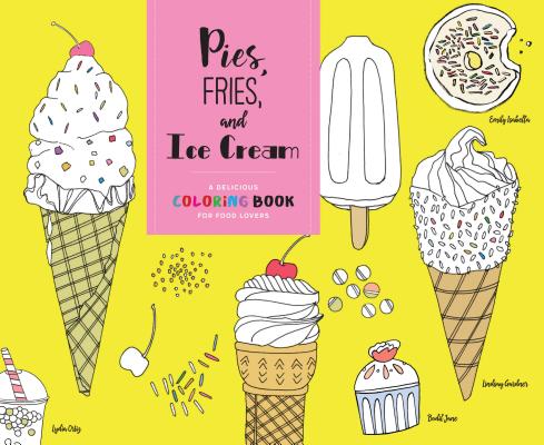 Pies, Fries, and Ice Cream: A Delicious Coloring Book for Food Lovers By Chronicle Books Cover Image
