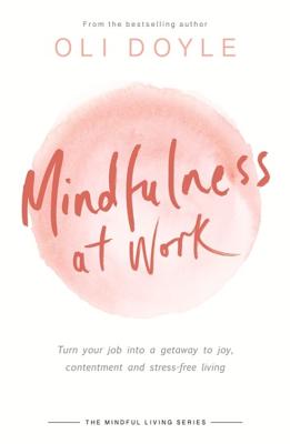 Mindfulness at Work: Turn your job into a gateway to joy, contentment and stress-free living (Mindful Living Series) Cover Image