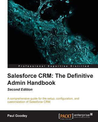 Salesforce CRM The Definitive Admin Handbook - Second Edition: The Definitive Admin Handbook - Second Edition: Salesforce CRM is a web-based Customer Cover Image