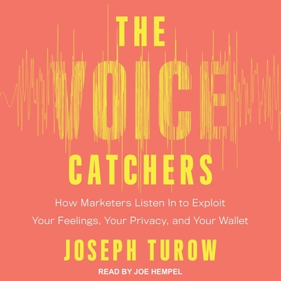 The Voice Catchers Lib/E: How Marketers Listen in to Exploit Your Feelings, Your Privacy, and Your Wallet