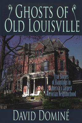 Ghosts of Old Louisville: True Stories of Hauntings in America's Largest Victorian Neighborhood By David Domine Cover Image