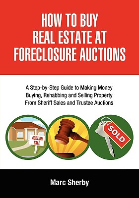 How to Buy Real Estate at Foreclosure Auctions: A Step-By-Step Guide to Making Money Buying, Rehabbing and Selling Property from Sheriff Sales and Tru By Marc Sherby Cover Image