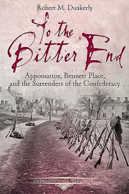 To the Bitter End: Appomattox, Bennett Place, and the Surrenders of the Confederacy (Emerging Civil War)