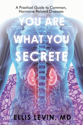 You Are What You Secrete: A Practical Guide to Common, Hormone-Related Diseases By Ellis Levin Cover Image