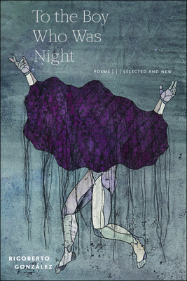 To the Boy Who Was Night: Poems: Selected and New By Rigoberto González Cover Image