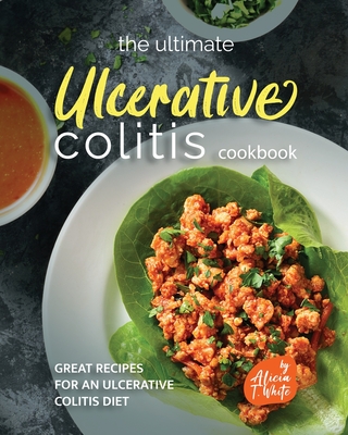 The Ultimate Ulcerative Colitis Cookbook: Great Recipes for an Ulcerative Colitis Diet By Alicia T. White Cover Image