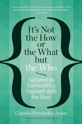 It's Not the How or the What But the Who: Succeed by Surrounding Yourself with the Best By Claudio Fernández-Aráoz Cover Image