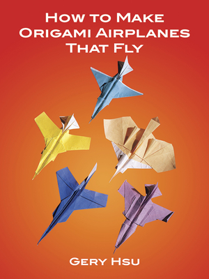 How to Make Origami Airplanes That Fly (Dover Origami Papercraft) By Gery Hsu Cover Image